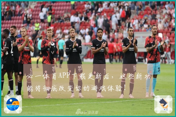 必一体育APP下载更新后，这些新功能将彻底改变你的游戏体验！