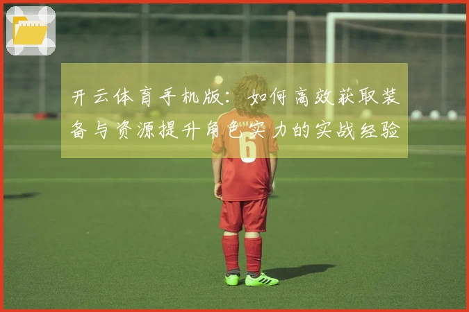 开云体育手机版：如何高效获取装备与资源提升角色实力的实战经验分享