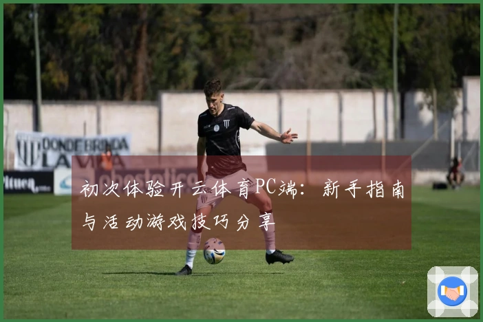 初次体验开云体育PC端：新手指南与活动游戏技巧分享