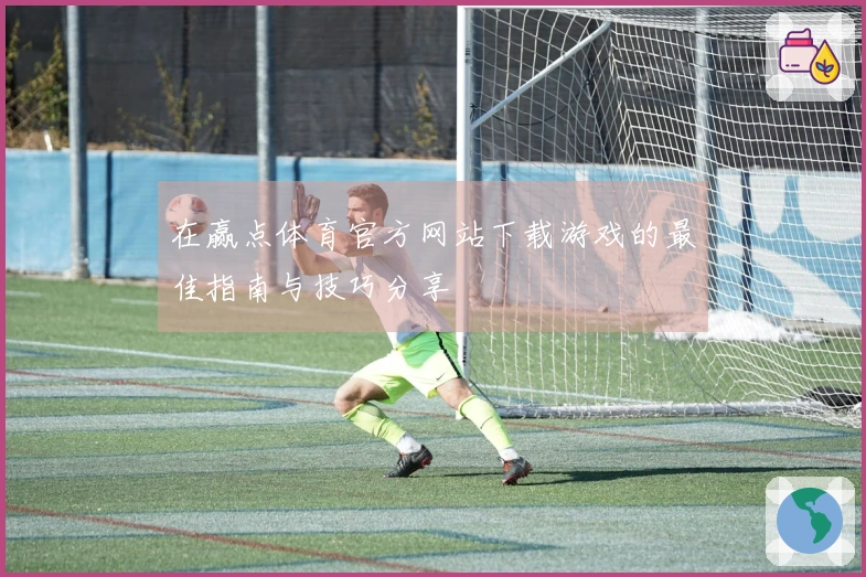 在赢点体育官方网站下载游戏的最佳指南与技巧分享