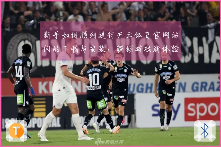 新手如何顺利进行开云体育官网访问的下载与安装，解锁游戏新体验