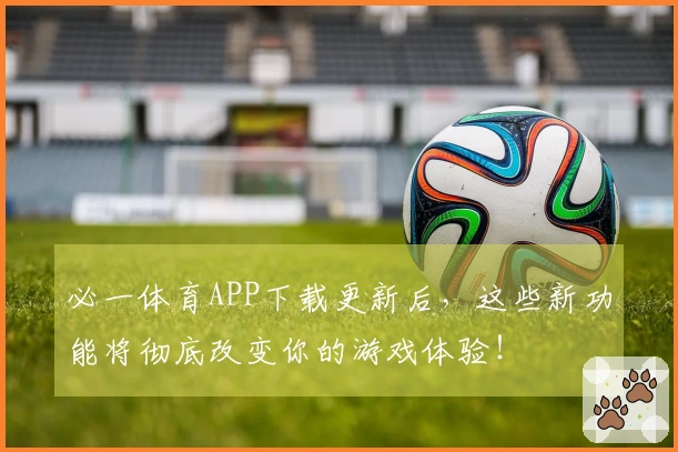 必一体育APP下载更新后，这些新功能将彻底改变你的游戏体验！