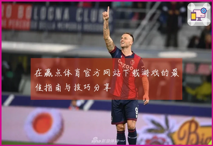 在赢点体育官方网站下载游戏的最佳指南与技巧分享