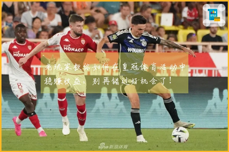 老玩家教你如何在皇冠体育活动中稳赚收益,别再错过好机会了!